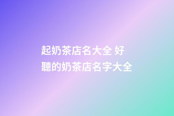 起奶茶店名大全 好聽的奶茶店名字大全-第1張-店鋪起名-玄機派